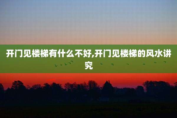 开门见楼梯有什么不好,开门见楼梯的风水讲究