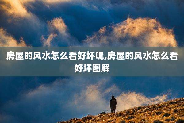 房屋的风水怎么看好坏呢,房屋的风水怎么看好坏图解