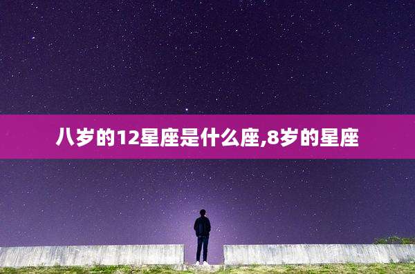 八岁的12星座是什么座,8岁的星座