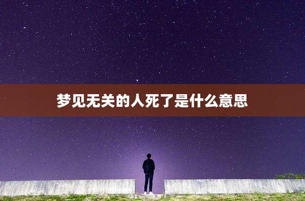 梦见无关的人死了是什么意思