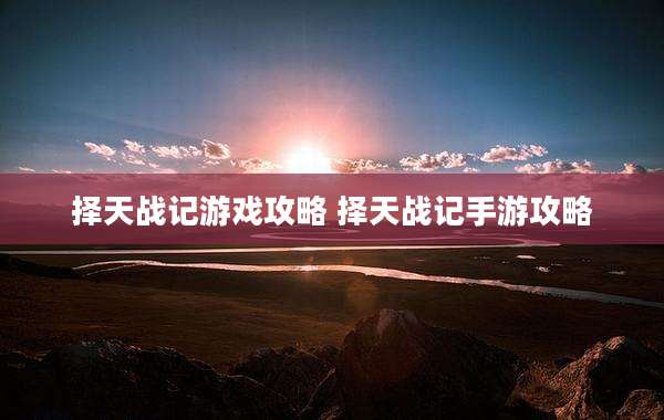择天战记游戏攻略 择天战记手游攻略