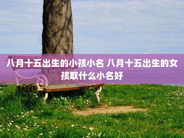 八月十五出生的小孩小名 八月十五出生的女孩取什么小名好