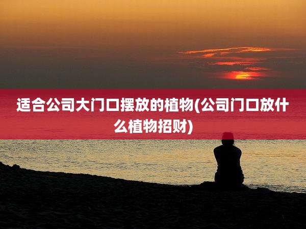 适合公司大门口摆放的植物(公司门口放什么植物招财)