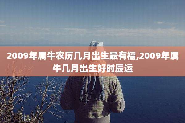 2009年属牛农历几月出生最有福,2009年属牛几月出生好时辰运
