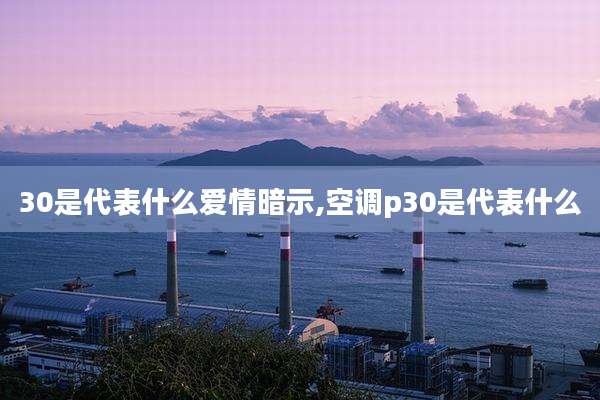30是代表什么爱情暗示,空调p30是代表什么