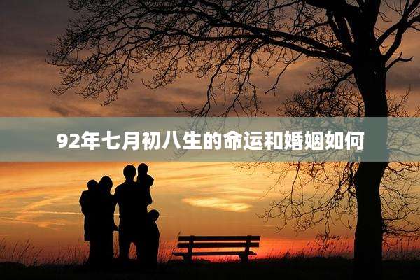 92年七月初八生的命运和婚姻如何