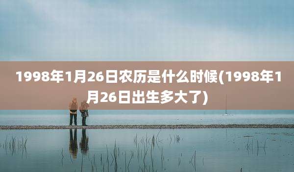 1998年1月26日农历是什么时候(1998年1月26日出生多大了)