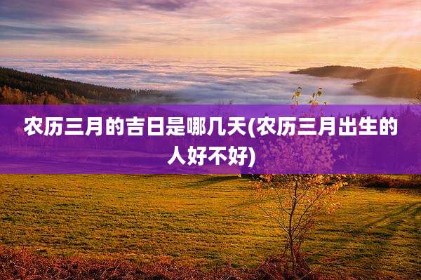 农历三月的吉日是哪几天(农历三月出生的人好不好)