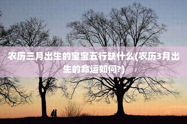 农历三月出生的宝宝五行缺什么(农历3月出生的命运如何?)