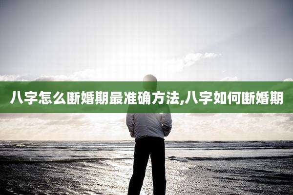 八字怎么断婚期最准确方法,八字如何断婚期