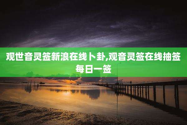 观世音灵签新浪在线卜卦,观音灵签在线抽签每日一签