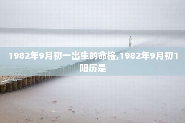 1982年9月初一出生的命格,1982年9月初1阳历是