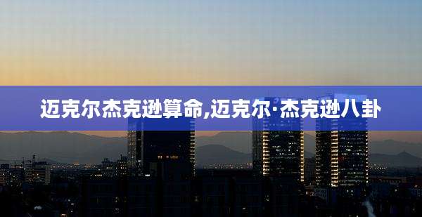 迈克尔杰克逊算命,迈克尔·杰克逊八卦