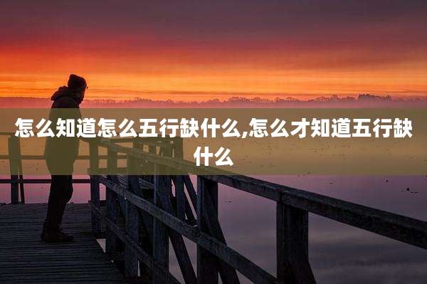 怎么知道怎么五行缺什么,怎么才知道五行缺什么