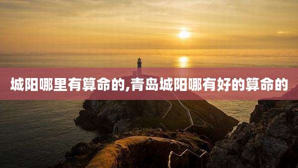 城阳哪里有算命的,青岛城阳哪有好的算命的