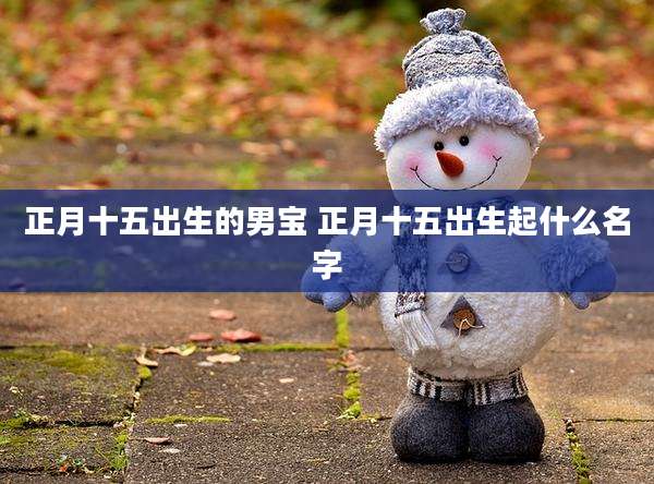正月十五出生的男宝 正月十五出生起什么名字