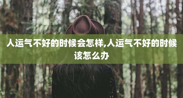 人运气不好的时候会怎样,人运气不好的时候该怎么办