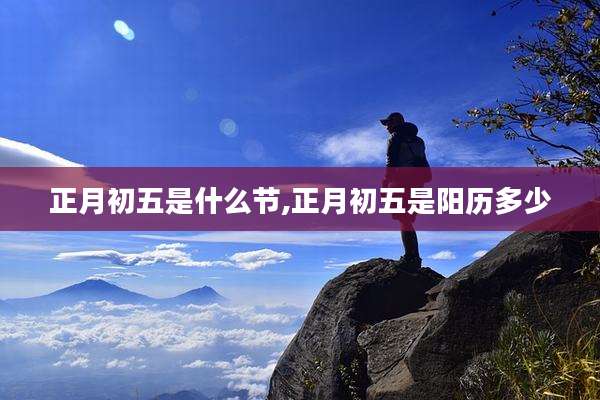 正月初五是什么节,正月初五是阳历多少