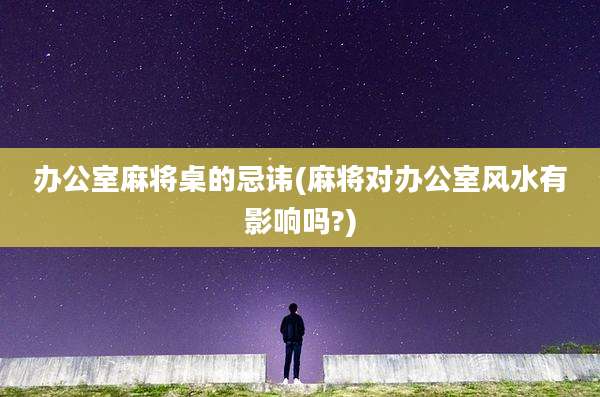 办公室麻将桌的忌讳(麻将对办公室风水有影响吗?)