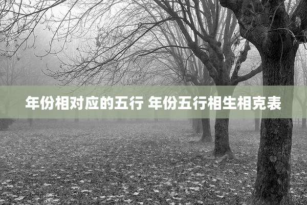 年份相对应的五行 年份五行相生相克表