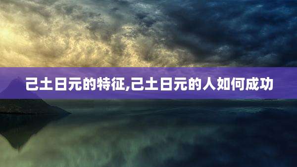 己土日元的特征,己土日元的人如何成功