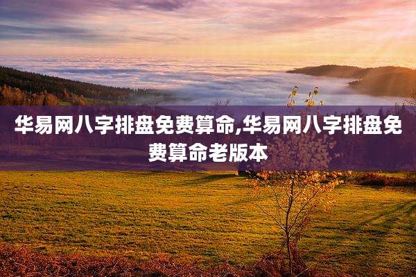 华易网八字排盘免费算命,华易网八字排盘免费算命老版本