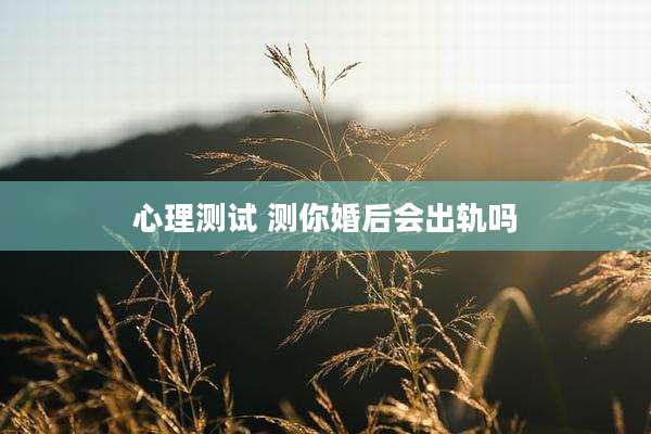 心理测试 测你婚后会出轨吗