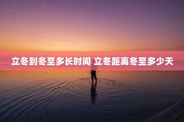 立冬到冬至多长时间 立冬距离冬至多少天