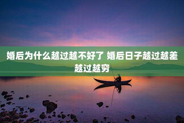 婚后为什么越过越不好了 婚后日子越过越差越过越穷