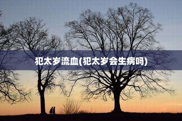 犯太岁流血(犯太岁会生病吗)