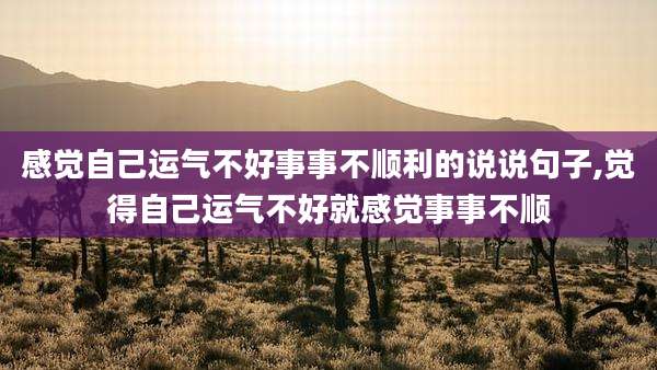 感觉自己运气不好事事不顺利的说说句子,觉得自己运气不好就感觉事事不顺