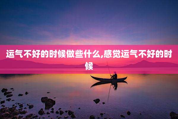 运气不好的时候做些什么,感觉运气不好的时候