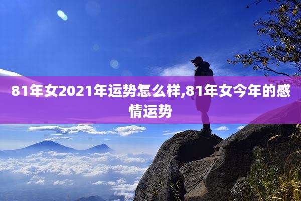 81年女2021年运势怎么样,81年女今年的感情运势