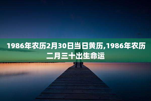 1986年农历2月30日当日黄历,1986年农历二月三十出生命运