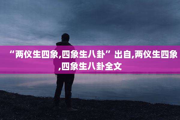 “两仪生四象,四象生八卦”出自,两仪生四象,四象生八卦全文