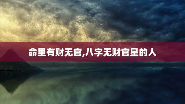 命里有财无官,八字无财官星的人