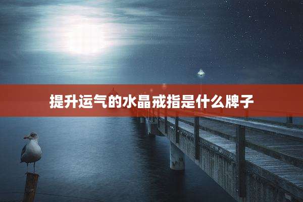 提升运气的水晶戒指是什么牌子