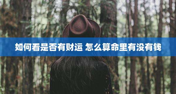 如何看是否有财运 怎么算命里有没有钱