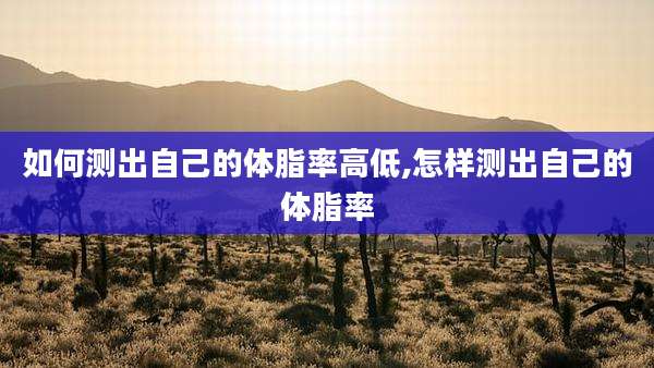 如何测出自己的体脂率高低,怎样测出自己的体脂率