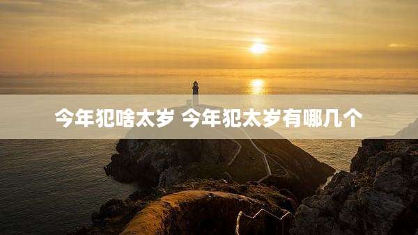今年犯啥太岁 今年犯太岁有哪几个