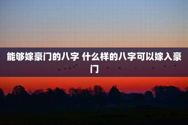 能够嫁豪门的八字 什么样的八字可以嫁入豪门