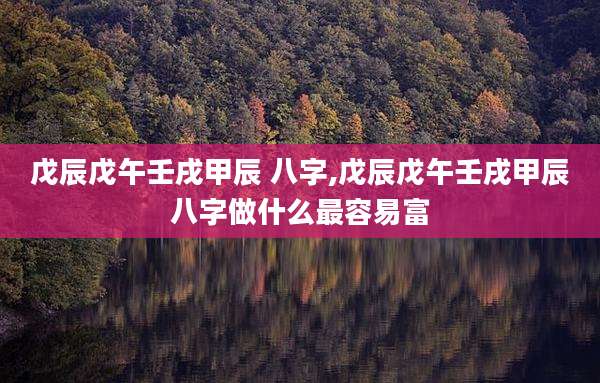 戊辰戊午壬戌甲辰 八字,戊辰戊午壬戌甲辰八字做什么最容易富