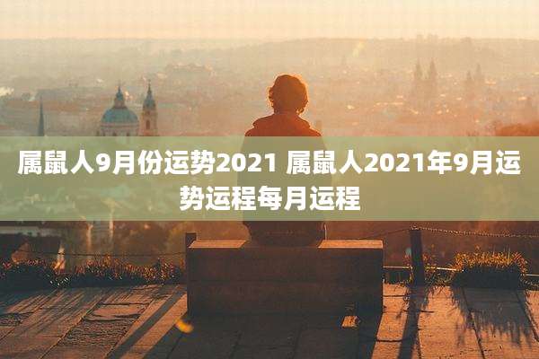 属鼠人9月份运势2021 属鼠人2021年9月运势运程每月运程