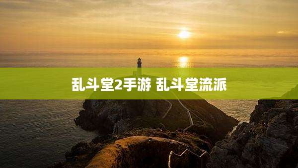 乱斗堂2手游 乱斗堂流派