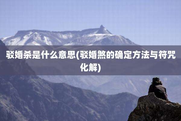 驳婚杀是什么意思(驳婚煞的确定方法与符咒化解)