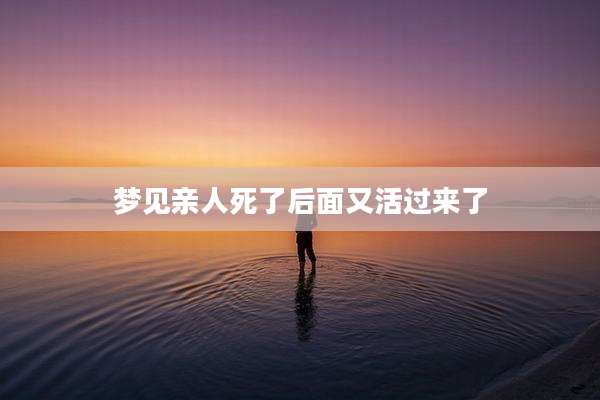 梦见亲人死了后面又活过来了
