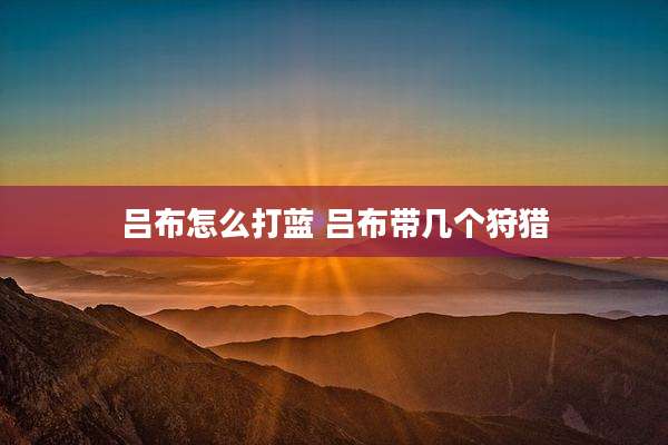 吕布怎么打蓝 吕布带几个狩猎