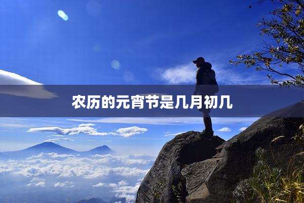 农历的元宵节是几月初几