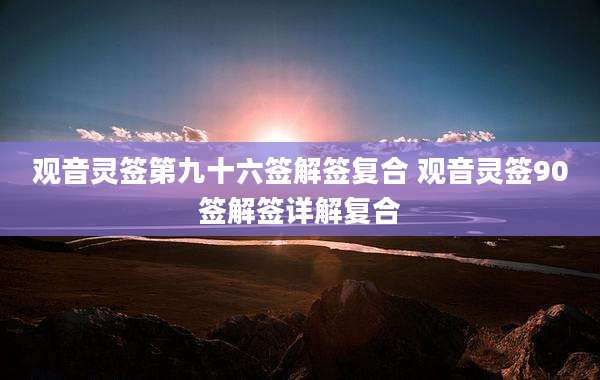 观音灵签第九十六签解签复合 观音灵签90签解签详解复合