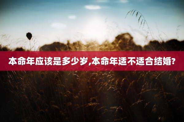 本命年应该是多少岁,本命年适不适合结婚?